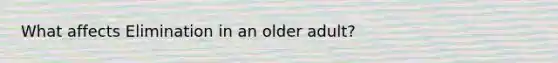 What affects Elimination in an older adult?