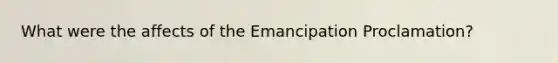 What were the affects of the Emancipation Proclamation?