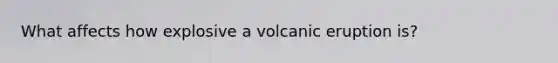 What affects how explosive a volcanic eruption is?