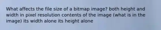 What affects the file size of a bitmap image? both height and width in pixel resolution contents of the image (what is in the image) its width alone its height alone