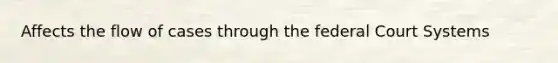 Affects the flow of cases through the federal Court Systems
