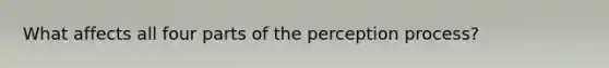 What affects all four parts of the perception process?