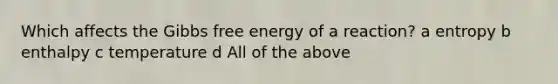 Which affects the Gibbs free energy of a reaction? a entropy b enthalpy c temperature d All of the above