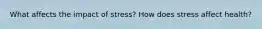 What affects the impact of stress? How does stress affect health?