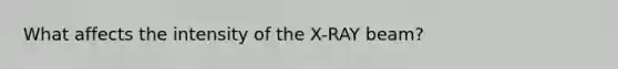 What affects the intensity of the X-RAY beam?