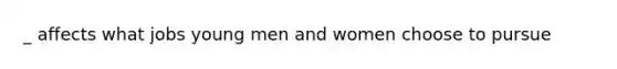 _ affects what jobs young men and women choose to pursue