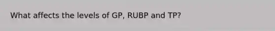 What affects the levels of GP, RUBP and TP?