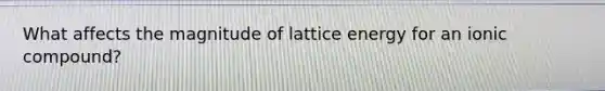 What affects the magnitude of lattice energy for an ionic compound?