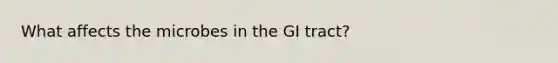 What affects the microbes in the GI tract?