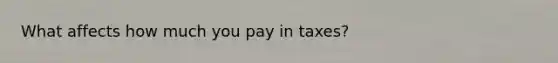 What affects how much you pay in taxes?