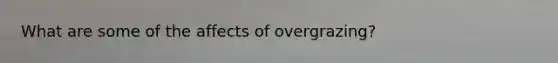 What are some of the affects of overgrazing?