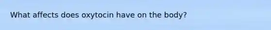 What affects does oxytocin have on the body?