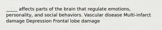 _____ affects parts of the brain that regulate emotions, personality, and social behaviors. Vascular disease Multi-infarct damage Depression Frontal lobe damage