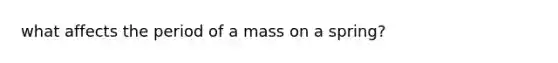 what affects the period of a mass on a spring?