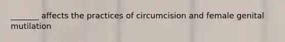 _______ affects the practices of circumcision and female genital mutilation