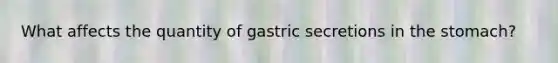 What affects the quantity of gastric secretions in <a href='https://www.questionai.com/knowledge/kLccSGjkt8-the-stomach' class='anchor-knowledge'>the stomach</a>?