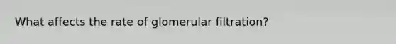 What affects the rate of glomerular filtration?