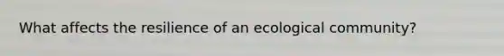 What affects the resilience of an ecological community?