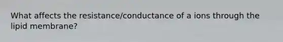 What affects the resistance/conductance of a ions through the lipid membrane?