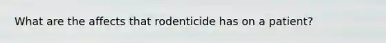 What are the affects that rodenticide has on a patient?