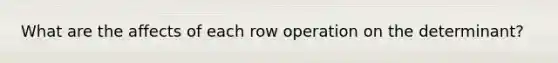 What are the affects of each row operation on the determinant?