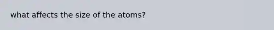 what affects the size of the atoms?