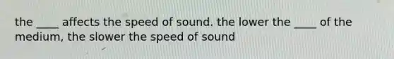 the ____ affects the speed of sound. the lower the ____ of the medium, the slower the speed of sound