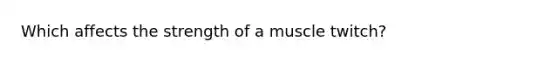 Which affects the strength of a muscle twitch?