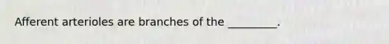 Afferent arterioles are branches of the _________.