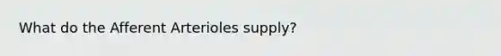 What do the Afferent Arterioles supply?