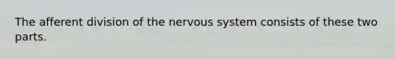 The afferent division of the nervous system consists of these two parts.