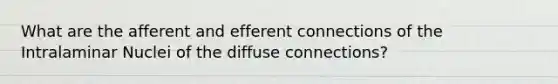 What are the afferent and efferent connections of the Intralaminar Nuclei of the diffuse connections?