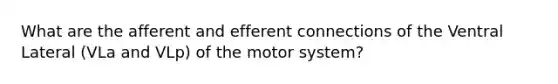 What are the afferent and efferent connections of the Ventral Lateral (VLa and VLp) of the motor system?