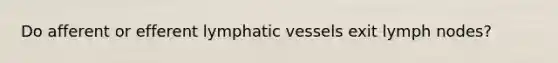 Do afferent or efferent lymphatic vessels exit lymph nodes?