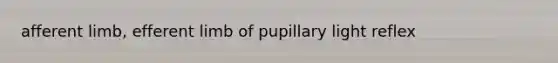 afferent limb, efferent limb of pupillary light reflex