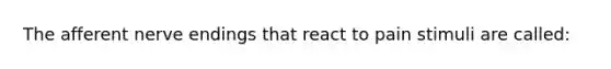 The afferent nerve endings that react to pain stimuli are called: