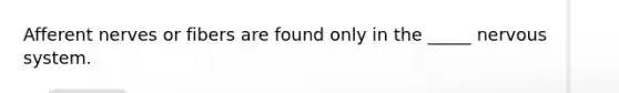 Afferent nerves or fibers are found only in the _____ <a href='https://www.questionai.com/knowledge/kThdVqrsqy-nervous-system' class='anchor-knowledge'>nervous system</a>.