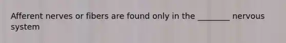 Afferent nerves or fibers are found only in the ________ nervous system