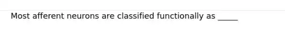 Most afferent neurons are classified functionally as _____