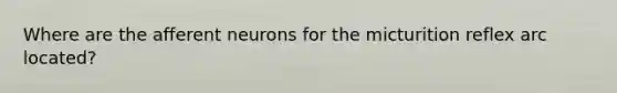 Where are the afferent neurons for the micturition reflex arc located?