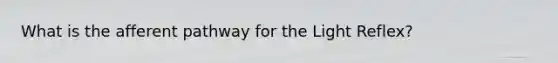 What is the afferent pathway for the Light Reflex?