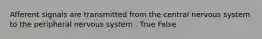 Afferent signals are transmitted from the central nervous system to the peripheral nervous system . True False