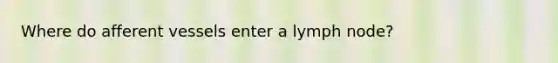 Where do afferent vessels enter a lymph node?