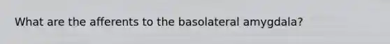 What are the afferents to the basolateral amygdala?