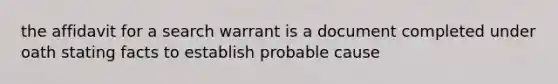 the affidavit for a search warrant is a document completed under oath stating facts to establish probable cause