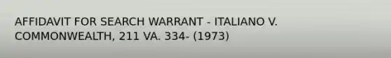 AFFIDAVIT FOR SEARCH WARRANT - ITALIANO V. COMMONWEALTH, 211 VA. 334- (1973)