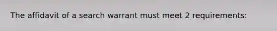 The affidavit of a search warrant must meet 2 requirements: