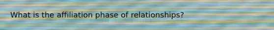 What is the affiliation phase of relationships?