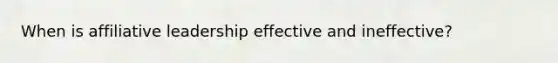 When is affiliative leadership effective and ineffective?