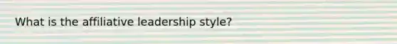 What is the affiliative leadership style?